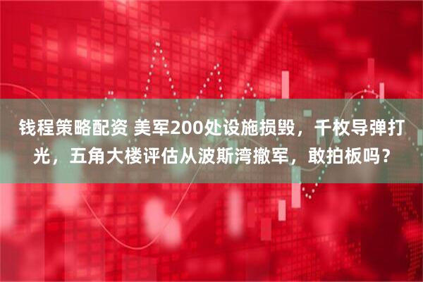 钱程策略配资 美军200处设施损毁，千枚导弹打光，五角大楼评估从波斯湾撤军，敢拍板吗？